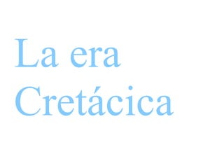 La era Cretácica 