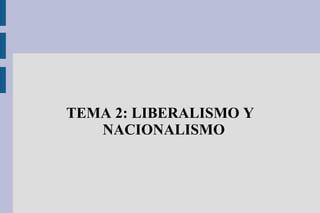 TEMA 2: LIBERALISMO Y
NACIONALISMO
 