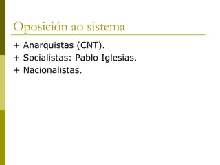 Oposición ao sistema
+ Anarquistas (CNT).
+ Socialistas: Pablo Iglesias.
+ Nacionalistas.
 