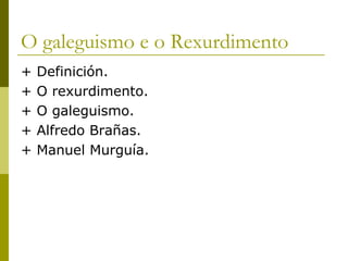 O galeguismo e o Rexurdimento
+   Definición.
+   O rexurdimento.
+   O galeguismo.
+   Alfredo Brañas.
+   Manuel Murguía.
 