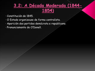 · Constitución de 1845.
· O Estado organizouse de forma centralista.
· Aparición dos partidos demócrata e republicano.
· Pronunciamento de O’Donell.
 