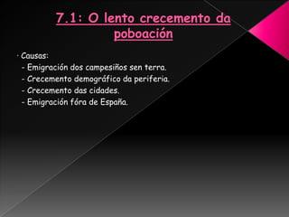 · Causas:
  - Emigración dos campesiños sen terra.
  - Crecemento demográfico da periferia.
  - Crecemento das cidades.
  - Emigración fóra de España.
 