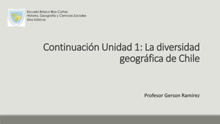 Continuación Unidad 1: La diversidad
geográfica de Chile
Escuela Básica Blas Cañas
Historia, Geografía y Ciencias Sociales
6tos básicos
Profesor Gerson Ramírez
 