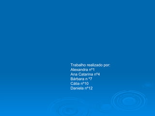 Trabalho realizado por: Alexandra nº1 Ana Catarina nº4 Bárbara n º7 Cátia nº10 Daniela nº12 