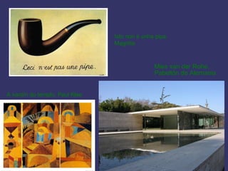 Isto non é unha pipa,
                                Magritte



                                               Mies van der Rohe,
                                               Pabellón de Alemania


A xardín do templo, Paul Klee
 
