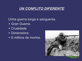 UN CONFLITO DIFERENTE


Unha guerra longa e sanguenta.
+ Gran Guerra.
+ Crueldade.
+ Dimensións.
+ 8 millóns de mortos.
 