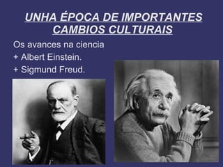 UNHA ÉPOCA DE IMPORTANTES
     CAMBIOS CULTURAIS
Os avances na ciencia
+ Albert Einstein.
+ Sigmund Freud.
 