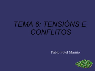TEMA 6: TENSIÓNS E
   CONFLITOS

         Pablo Potel Mariño
 
