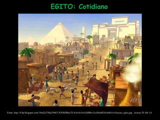 Fonte: http://4.bp.blogspot.com/-NmZyT50qVbM/UX5OhDBnxTI/AAAAAAAABBw/JcsJ8rnhfG4/s640/civilizacao_egito.jpg . Acesso 20 Abr 14.
EGITO: Cotidiano
 