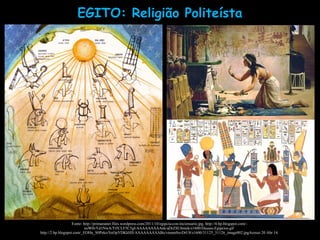 EGITO: Religião Politeísta
Fonte: http://primamater.files.wordpress.com/2011/10/egipcia-con-inciensario.jpg. http://4.bp.blogspot.com/-
eoW0vYd1NwA/Tt5CLF5C5gI/AAAAAAAAAnk/aDrZSU6ntok/s1600/Deuses-Egipcios.gif
http://2.bp.blogspot.com/_EOHn_S0Peko/SxOpYDKkHlI/AAAAAAAAABo/vmnmSsvDrU8/s1600/31125_31126_image002.jpgAcesso 20 Abr 14.
 