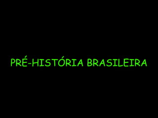 PRÉ-HISTÓRIA BRASILEIRA

 
