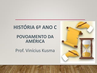 HISTÓRIA 6º ANO C
POVOAMENTO DA
AMÉRICA
Prof. Vinícius Kusma
 