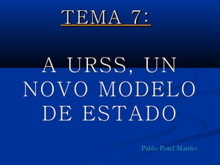 TEMA 7:

 A URSS, UN
NOVO MODELO
 DE ESTADO
        Pablo Potel Mariño
 