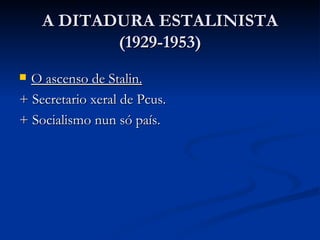 A DITADURA ESTALINISTA
           (1929-1953)
 O ascenso de Stalin.
+ Secretario xeral de Pcus.
+ Socialismo nun só país.
 