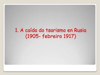 1. A caída do tsarismo en Rusia
     (1905- febreiro 1917)
 