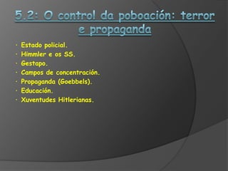 ·   Estado policial.
·   Himmler e os SS.
·   Gestapo.
·   Campos de concentración.
·   Propaganda (Goebbels).
·   Educación.
·   Xuventudes Hitlerianas.
 