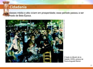 Cidadania
O baile no Moulin de la
Galette (1876), pintura de
Pierre-Auguste Renoir.
As classes média e alta viviam em prosperidade; esse período passou a ser
chamado de Bela Época.
PIERRE-AUGUSERENOIR/MUSEUD’ORSAY,PARIS
28
 