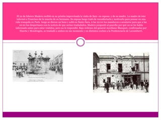 El 22 de febrero Madero recibió en su prisión improvisada la visita de Sara -su esposa- y de su madre. La madre de éste informó a Francisco de la muerte de su hermano. Su esposa luego trató de reconfortarlo y motivarlo para pensar en una vida tranquila en París  luego se dieron un beso y soltó en llanto Sara. A las 22:00 los mandaron a acostarse para que a las 22:20 los despertasen con la noticia de que serían trasladados, Madero preguntó al guardia por qué no se les había informado antes para estar vestidos, pero no le respondió. Bajo órdenes del general Aureliano Blanquet, confirmadas por Huerta y Mondragón, se trasladó a ambos en ese momento y en distintos coches a la Penitenciaría de Lecumberri.