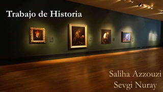 Trabajo de Historia
Saliha Azzouzi
Sevgi Nuray
 
