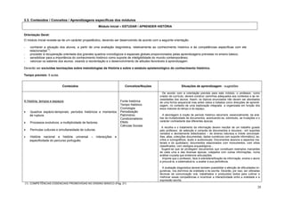 3.3. Conteúdos / Conceitos / Aprendizagens específicas dos módulos
                                                          Módulo Inicial – ESTUDAR / APRENDER HISTÓRIA

Orientação Geral:
O módulo inicial reveste-se de um carácter propedêutico, devendo ser desenvolvido de acordo com a seguinte orientação:

-   conhecer a situação dos alunos, a partir de uma avaliação diagnóstica, relativamente ao conhecimento histórico e às competências específicas com ele
                  (1)
    relacionadas ;
-   proceder à recuperação orientada dos grandes quadros cronológicos e espaciais globais proporcionados pelas aprendizagens previstas no ensino básico;
-   sensibilizar para a importância do conhecimento histórico como suporte de inteligibilidade do mundo contemporâneo;
-   valorizar os saberes dos alunos, visando a reorientação e o desenvolvimento de atitudes favoráveis à aprendizagem.

Deverão ser excluídas teorizações sobre metodologias da História e sobre o estatuto epistemológico do conhecimento histórico.

Tempo previsto: 6 aulas.


                            Conteúdos                                       Conceitos/Noções                       Situações de aprendizagem - sugestões

                                                                                                   De acordo com a orientação prevista para este módulo, o professor, como
                                                                                                 criador de currículo, deverá construir caminhos adequados aos contextos e às ne-
                                                                                                 cessidades dos alunos. Assim, os tópicos enunciados não devem ser abordados
A História: tempos e espaços                                             Fonte histórica         de uma forma sequencial mas antes vistos e tratados como direcções de aprendi-
                                                                         Tempo histórico         zagem, no contexto de uma exploração integrada e organizada em função dos
                                                                         Cronologia              eixos maiores do tempo e do espaço.
•   Quadros espácio-temporais; períodos históricos e momentos            Periodização
    de ruptura.                                                          Património                 A abordagem à noção de período histórico decorrerá, essencialmente, da aná-
                                                                         Condicionalismo         lise da multiplicidade de documentos, acentuando-se, sobretudo, as mutações e o
                                                                                                 carácter contrastante das diferentes épocas.
•   Processos evolutivos; a multiplicidade de factores.                  Efeito
                                                                         Ciências Sociais
                                                                                                   A recolha e o tratamento da informação devem resultar de um trabalho guiado
•   Permutas culturais e simultaneidade de culturas.                                             pelo professor, de selecção e consulta de documentos e recursos - em suportes
                                                                                                 variados e devidamente didactizados – de diversa natureza e índole (enciclopé-
•   História nacional e história universal       –     interacções   e                           dias, atlas, colecções documentais, dados numéricos com suporte informático), es-
    especificidade do percurso português.                                                        critos e iconográficos, áudio e audiovisuais. Documentos alusivos a aspectos ma-
                                                                                                 teriais e do quotidiano; documentos relacionados com monumentos, com sítios
                                                                                                 classificados, com vestígios arqueológicos...
                                                                                                   Sugere-se que se privilegiem documentos que constituam exemplos marcantes
                                                                                                 de cada uma e das diversas épocas, cotejados com outras informações, numa
                                                                                                 análise cruzada que evidencie articulações.
                                                                                                   Importa que o professor, face à sobredensificação da informação, ensine o aluno
                                                                                                 a procurá-la, a sistematizá-la, a avaliar a sua pertinência.

                                                                                                   A avaliação diagnóstica deverá também possibilitar a aferição de dificuldades lin-
                                                                                                 guísticas, nos domínios da oralidade e da escrita. Deverão, por isso, ser utilizadas
                                                                                                 técnicas de comunicação oral, trabalhados e produzidos textos para cultivar e
                                                                                                 melhorar essas competências e incentivar a interactividade entre a oralidade e a
                                                                                                 expressão escrita.
(1) COMPETÊNCIAS ESSENCIAIS PROMOVIDAS NO ENSINO BÁSICO (Pag. 21)
                                                                                                                                                                                   20
 