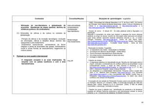 Conteúdos                                     Conceitos/Noções                    Situações de aprendizagem - sugestões

                                                                                                  (1996). Chronologie de la Bande Dessinée e a A. D. de Deus (1997). Os Comics
                                                                                                  em Portugal, Uma História da Banda Desenhada. Lisboa: Cotovia e Bedeteca de
          -   Afirmação do neo-liberalismo e globalização da                Interculturalidade    Lisboa e a http://www.bdisney.cpb.net/, a http://www.tintin.be/fra/ e a
              economia. Rarefacção da classe operária; declínio da          Ambientalismo         http://www.goscinny.net/. Apresentação à escola.
              militância política e do sindicalismo.                        Globalização
                                                                            Neo-liberalismo      - Dossier de turma - O século XX - As artes plásticas entre a figuração e a
     2.2. Dimensões da ciência e da cultura no contexto da                                       abstracção.
          globalização                                                                           Selecção e comentário de obras que ilustrem a pesquisa de novos cânones
                                                                                                 estéticos ao longo do século; recolha de informação sobre percursos de artistas
                                                                                                 cujas obras tenham assumido especial relevância (recurso p. ex., a Centro
          -    Primado da ciência e da inovação tecnológica; revolução                           Georges Pompidou http://www.cnac.gp.fr/; Centro de Arte Reina Sofia,
                                                                            Biotecnologia
              da informação; ciência e desafios éticos; declínio das                             http://museoreinasofia.mcu.es/; MOMA http://www.moma.org; Modern Tate Gallery
                                                                            Pós-modernismo
              vanguardas e pós-modernismo.                                                       http://www.tate.org.uk/modern/;   Fundação Arpad Szenes - Vieira da Silva
          -    Dinamismos socioculturais: revivescência do fervor                                http://www.favs.pt/news.htm).
              religioso e perda de autoridade das Igrejas; individualismo
              moral e novas formas de associativismo; hegemonia da                               - Realização de debates. Sugestões:
              cultura urbana.                                                                    • O imperialismo dos media - manipulação ou liberdade.
                                                                                                 • Os avanços da ciência e da tecnologia – limites éticos.
                                                                                                 • Fórum Económico Mundial/Fórum Social Mundial.
                                                                                                 • Os crimes contra a Humanidade no banco dos réus.
3.   Portugal no novo quadro internacional
                                                                                                 • Ecologia e cidadania.
      -       A integração europeia e as suas implicações. As                                    - Trabalho de síntese:
                                                                            PALOP
              relações com os países lusófonos e com a área                                      • A segurança colectiva e a manutenção da paz. Recolha de informação sobre a
              iberoamericana.                                                                        origem, evolução e consequências de conflitos políticos da actualidade e suas
                                                                                                     consequências sociais; o papel da ONU (recurso à imprensa, p. ex.,
                                                                                                     http://www.monde.diplomatique.fr/cahier ou http://www.un.org/ e a T. G. Ash
                                                                                                     (2001). História do Presente. Lisboa: Editorial Notícias:  ou
                                                                                                 • Os refugiados e a solidariedade internacional. Pesquisa sobre a acção das
                                                                                                     ONG, p. ex., Médicos Sem Fronteiras (http://www.msf.org), Cruz Vermelha
                                                                                                     (http://www.croix.rouge.fr/) e Alto Comissariado das Nações Unidas Para os
                                                                                                     Refugiados (http://www.unhcr.ch/french/fwelcome.htm) no teatro dos vários
                                                                                                     conflitos e nos campos de refugiados.

                                                                                                 - Encenação de uma sessão do Parlamento Europeu sobre uma questão polémica
                                                                                                 no momento. Recurso a P. Fontaine (1998). A Construção Europeia de 1945 aos
                                                                                                 Nossos Dias. Lisboa: Gradiva e a K.–D. Borchardt (2000). O ABC do Direito
                                                                                                 Comunitário. Luxemburgo: Comissão Europeia.

                                                                                                 - Trabalho em grupo e reflexão oral - identificação de problemas e de temáticas
                                                                                                 surgidas em tempos históricos anteriores e que permanecem actuais no tempo
                                                                                                 presente, p. ex., O exercício da cidadania; Os direitos humanos.




                                                                                                                                                                                60
 