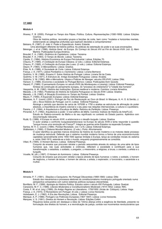 11º ANO

Módulo 4

Álvarez, F. B. (2000). Portugal no Tempo dos Filipes, Política, Cultura, Representações (1580-1668). Lisboa: Edições
             Cosmos.
             Obra de história política, reconstitui grupos e facções de corte, bem como "modelos e horizontes mentais,
             evidenciando as categorias profundas que explicam decisões e comportamentos”.
Bebiano, R. (1987). D. João V, Poder e Espectáculo. Aveiro: Estante.
          Uma abordagem diferente da história política. As práticas da ostentação do poder e as suas encenações.
Bérenger, J. et al. (1996). História Geral da Europa. Do Começo do Século XIV ao Fim do Século XVIII. (vol. 2). Mem
             Martins: Publicações Europa-América.
Braudel, F. A. (1985). Dinâmica do Capitalismo. Lisboa: Teorema
Braudel, F. A. (1993). O Tempo do Mundo. Lisboa: Teorema.
Cipolla, C. (1984). História Económica da Europa Pré-Industrial. Lisboa: Edições 70.
Chaunu, P. (1985). A Civilização da Europa Clássica. (2 vols.). Lisboa: Editorial Estampa.
Chaunu, P. (1995). A Civilização da Europa das Luzes. (2 vols.). Lisboa: Editorial Estampa.
Deyon, P. (1983). O Mercantilismo. Lisboa: Gradiva.
Elias, N. A. (1986). A Sociedade de Corte. Lisboa: Editorial Estampa.
França, J. A. (1977). Lisboa Pombalina e o Iluminismo. Lisboa: Livraria Bertrand.
Godinho, V. M. (1968). Ensaios II. Sobre História de Portugal. Lisboa: Livraria Sá da Costa.
Godinho, V. M. (1971). A Estrutura da Antiga Sociedade Portuguesa. Lisboa: Arcádia.
Godinho, V. M. (1990). Mito e Mercadoria. Utopia e Práticas de Navegar: séculos XIII-XVIII. Lisboa: Difel.
Hanson, C. (1986). Economia e sociedade no Portugal Barroco. Lisboa: Publicações Dom Quixote.
Hazard, P. (1989). O pensamento Europeu no século XVIII (de Montesquieu a Lessing). Lisboa: Editorial Presença.
             Síntese da construção do pensamento europeu, do "processo do cristianismo" à "cidade dos homens".
Hespanha, A. M. (1982). História das Instituições. Épocas medieval e moderna. Coimbra: Livraria Almedina.
Macedo, J. B. (1982). Problemas de História da Indústria Portuguesa no Século XVIII. Lisboa: Gradiva.
Macedo, J. B. (1982). A Situação Económica no Tempo de Pombal. Lisboa: Gradiva.
Mauro, F. (1995). A Expansão Europeia. Lisboa: Editorial Estampa.
Meneses, A. F. (coord.) (2001). Portugal da Paz da Restauração ao Ouro do Brasil. In Marques, A. H. O. & Serrão, J.
             (dir.). Nova História de Portugal. (vol.V). Lisboa: Editorial Presença.
             Abrange o período que decorre de cerca de 1670/80 a 1750 e analisa as estruturas de afirmação do poder
             absoluto, a importância do império colonial e o seu peso nas relações internacionais, a cultura e o quotidiano.
Pereira, J. F. (1994). A Arquitectura e Escultura de Mafra. Retórica da Perfeição. Lisboa: Presença.
Pimentel, A. F. (1992). Arquitectura e poder. O real edifício de Mafra. Coimbra: Instituto de História de Arte/FLUC.
             Estudo do Palácio-convento de Mafra e do seu significado no contexto do Estado joanino. Apêndice com
             documentação relevante.
Rudé, G. (1988). A Europa no século XVIII, a aristocracia e o desafio burguês. Lisboa: Gradiva.
             O autor analisa o confronto burguesia/aristocracia na Europa do século XVIII e tenta responder à questão
             "porque houve uma revolução em França?". Integra as guerras entre Estados na expansão Europeia.
Santos, M. H. C. (coord.) (1984). Pombal Revisitado. (vol. I e II). Lisboa: Editorial Estampa.
Wallerstein, I. (1990). O Sistema Mundial Moderno. (2 vols.). Porto: Afrontamento.
             O autor identifica os grandes marcos divisórios da história do mundo moderno e os motores deste processo
             de mudança estrutural. Defende que o sistema mundial moderno tomou a forma de uma economia-mundo
             capitalista sensivelmente entre 1450-1640 apenas limitada à Europa, lança as condições iniciais do sistema
             e, entre 1640-1815, estende-se a todo o mundo, enquanto progressivamente se consolida.
Villari, R. (1995). O Homem Barroco. Lisboa: Editorial Presença.
             Conjunto de ensaios que procuram retratar o período seiscentista através do esboço de uma série de tipos
             humanos que, nas suas actividades e vivências, reflectem a sociedade e contribuem para a sua
             transformação: o estadista, o soldado, o pregador, o missionário, a religiosa, a bruxa, o cientista, o artista e o
             burguês.
Vovelle, M. (dir.) (1997). O Homem do Iluminismo. Lisboa: Editorial Presença.
             Conjunto de ensaios que procuram retratar a época através de tipos humanos: o nobre, o soldado, o homem
             de negócios, o homem de letras, o homem de ciência, o artista, o explorador, o funcionário, o sacerdote e a
             mulher.



Módulo 5

Almeida, P. T. (1991). Eleições e Caciquismo. No Portugal Oitocentista (1868-1890). Lisboa: Difel.
          Estudo dos mecanismos e processos eleitorais do constitucionalismo monárquico português orientado numa
          perspectiva comparativa com outros sistemas políticos europeus oitocentistas.
Bonifácio, M. F. (1999). Apologia da História Política, Estudos sobre o século XIX Português. Lisboa: Quetzal.
Canaveira, M. F. C. (1988). Liberais Moderados e Constitucionalismo Moderado (1814-1852). Lisboa: INIC.
Costa, F. M. et al. (org.) (1989). Do Antigo Regime ao Liberalismo, 1750/1850. (Actas de Colóquio). Lisboa: Vega.
França, J. A. (1974). O Romantismo em Portugal. (6 vols.). Lisboa: Livros Horizonte.
Hobsbawm, E. J. (1982). A Era das Revoluções. Lisboa. Editorial Presença.
Manique, A. P. (1988). Portugal e as Potências Europeias (1807 1847). Lisboa: Livros Horizonte.
Marques, V. S. (1991). Direitos do Homem e Revolução. Lisboa: Edições Colibri.
          Pequenos textos pondo em destaque a ideia da “íntima aliança entre a exigência de liberdade, presente na
          formulação dos direitos do homem, e a reivindicação de justiça, contida nos movimentos revolucionários que




                                                                                                                           68
 