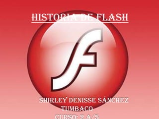 HISTORIA DE FLASH
   HISTORIA DE FLASH




     SHIRLEY DENISSE SÁNCHEZ
           TUMBACO
 