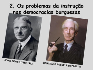 2. Os problemas da instrução2. Os problemas da instrução
nas democracias burguesasnas democracias burguesas
JOHN DEWEY (1859-1952)
JOHN DEWEY (1859-1952) BERTRAND RUSSELL (1872-1970)
BERTRAND RUSSELL (1872-1970)
 
