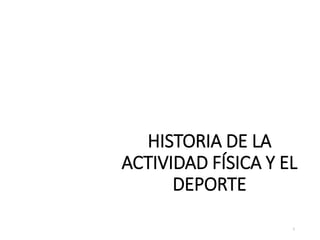 HISTORIA DE LA
ACTIVIDAD FÍSICA Y EL
DEPORTE
1
 