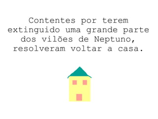 Contentes por terem extinguido uma grande parte dos vilões de Neptuno, resolveram voltar a casa. 