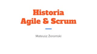 Historia
Agile & Scrum
Mateusz Żeromski
 