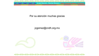 Por su atención muchas gracias
jcgomez@cndh.org.mx
 