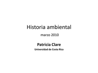 Historiaambientalmarzo 2010 Patricia Clare Universidad de Costa Rica 
