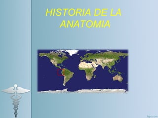 HISTORIA DE LA
ANATOMIA
 