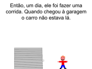 Então, um dia, ele foi fazer uma corrida. Quando chegou à garagem o carro não estava lá. 