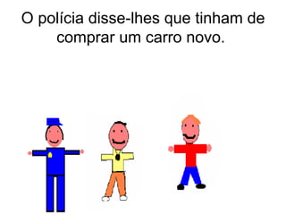 O polícia disse-lhes que tinham de comprar um carro novo.  