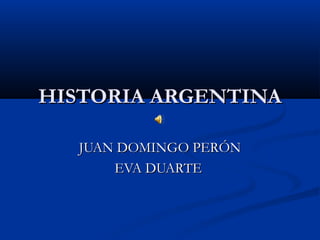 HISTORIA ARGENTINA
JUAN DOMINGO PERÓN
EVA DUARTE

 