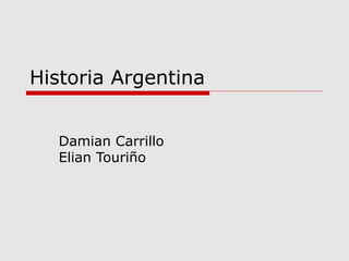 Historia Argentina
Damian Carrillo
Elian Touriño
 