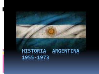 HISTORIA ARGENTINA
1955-1973
 