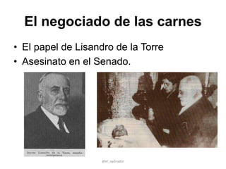 El negociado de las carnes
• El papel de Lisandro de la Torre
• Asesinato en el Senado.
@el_op3rador
 