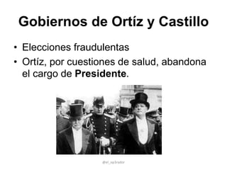 Gobiernos de Ortíz y Castillo
• Elecciones fraudulentas
• Ortíz, por cuestiones de salud, abandona
el cargo de Presidente.
@el_op3rador
 