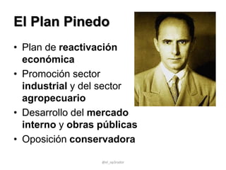 El Plan Pinedo
• Plan de reactivación
económica
• Promoción sector
industrial y del sector
agropecuario
• Desarrollo del mercado
interno y obras públicas
• Oposición conservadora
@el_op3rador
 