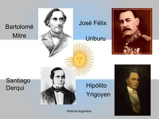 José Félix UriburuBartolomé MitreSantiagoDerquiHipólitoYrigoyen7Historia Argentina.