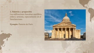 2. Simetría y proporción
Las edificaciones buscaban equilibrio,
orden y armonía, especialmente en el
Neoclasicismo.
Ejemplo: Panteón de París.
 