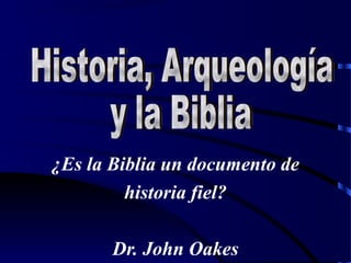 ¿Es la Biblia un documento de
historia fiel?
Dr. John Oakes
 