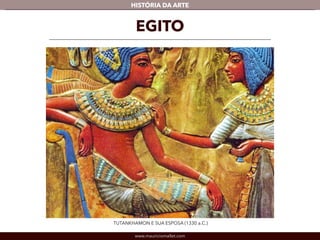 www.mauriciomallet.com
vHISTÓRIA DA ARTE
EGITO
TUTANKHAMON E SUA ESPOSA (1330 a.C.)
 