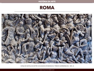 www.mauriciomallet.com
vHISTÓRIA DA ARTE
ROMA
CENA DE BATALHA ENTRE SOLDADOS ROMANOS E TRIBOS GERMÂNICAS - SÉC. II
 