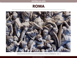 www.mauriciomallet.com
vHISTÓRIA DA ARTE
ROMA
CENA DE BATALHA ENTRE SOLDADOS ROMANOS E TRIBOS GERMÂNICAS - SÉC. II
 