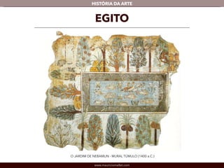 www.mauriciomallet.com
vHISTÓRIA DA ARTE
EGITO
O JARDIM DE NEBAMUN - MURAL TÚMULO (1400 a.C.)
 
