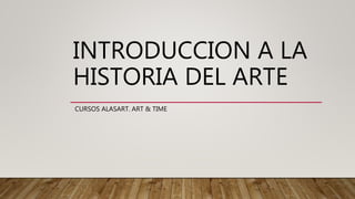 INTRODUCCION A LA
HISTORIA DEL ARTE
CURSOS ALASART. ART & TIME
 